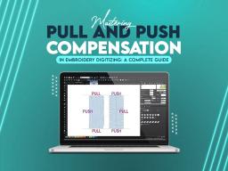 Mastering Pull and Push Compensation in Embroidery Digitizing: A Complete Guide