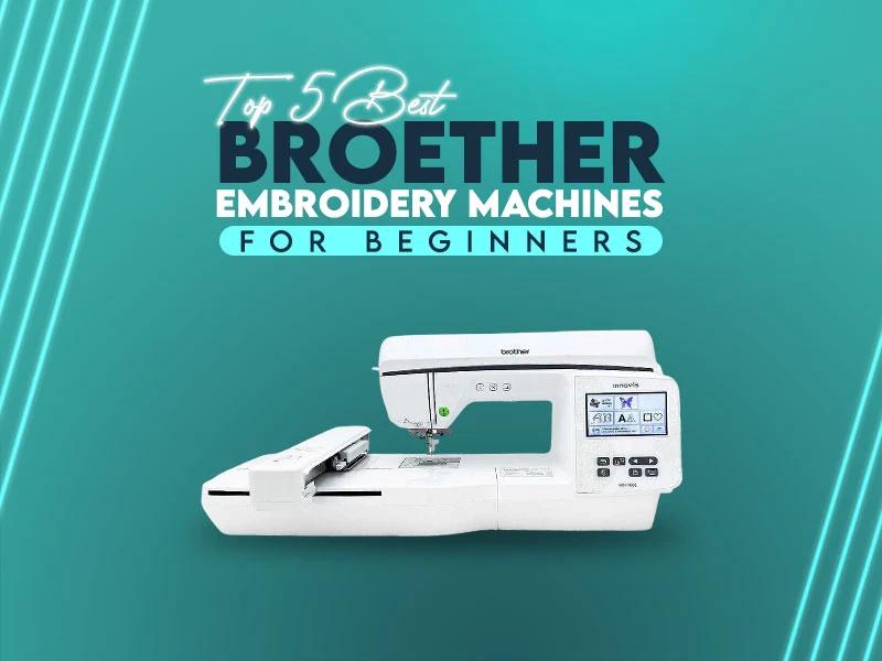 Top 5 Best Brother Embroidery Machines For Beginners
